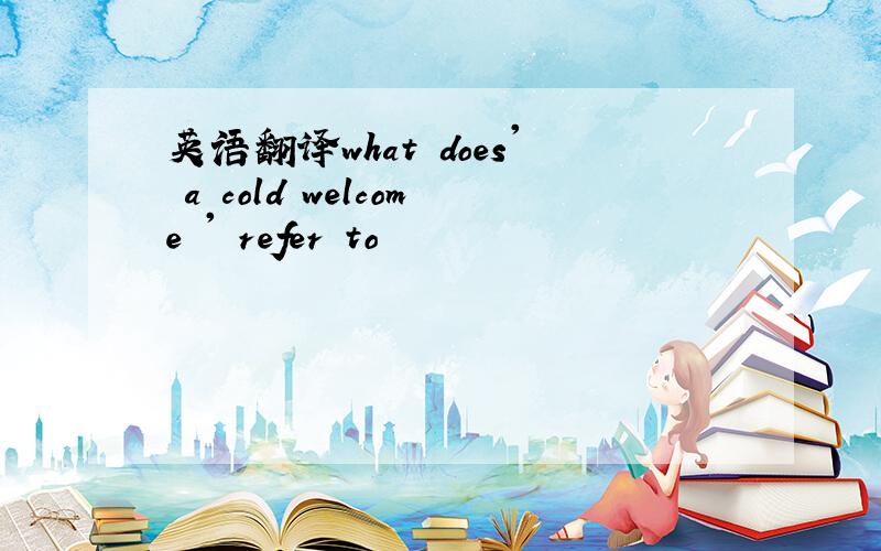 英语翻译what does' a cold welcome ' refer to