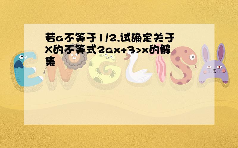 若a不等于1/2,试确定关于X的不等式2ax+3>x的解集