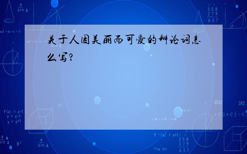 关于人因美丽而可爱的辩论词怎么写?