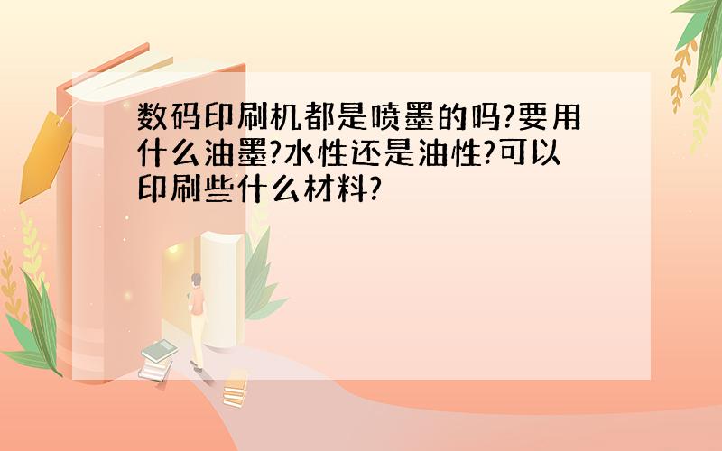 数码印刷机都是喷墨的吗?要用什么油墨?水性还是油性?可以印刷些什么材料?