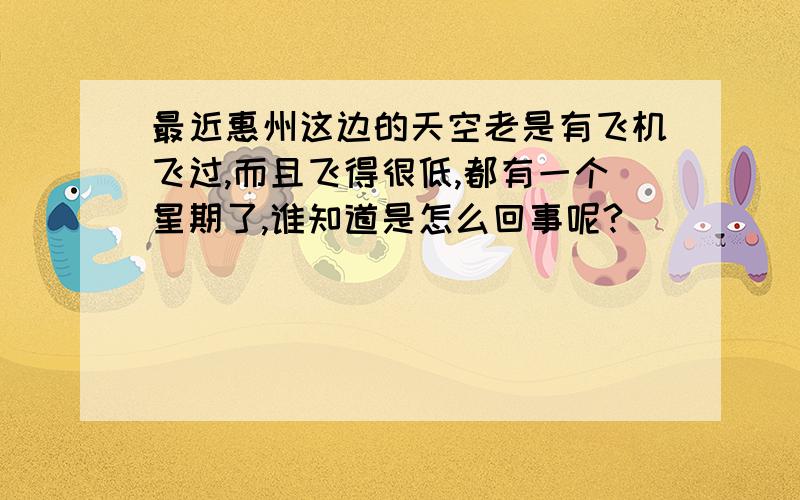 最近惠州这边的天空老是有飞机飞过,而且飞得很低,都有一个星期了,谁知道是怎么回事呢?