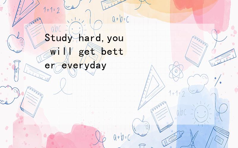 Study hard,you will get better everyday