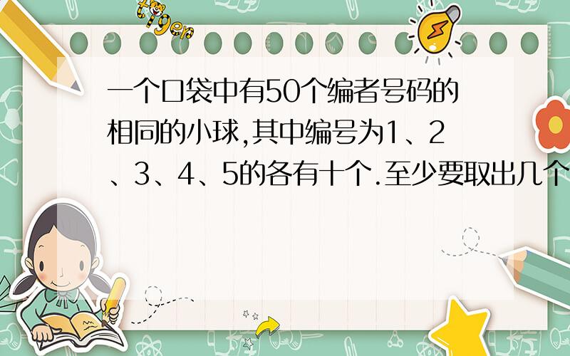 一个口袋中有50个编者号码的相同的小球,其中编号为1、2、3、4、5的各有十个.至少要取出几个,才能保证