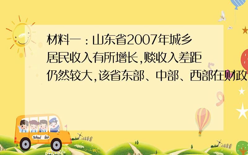 材料一：山东省2007年城乡居民收入有所增长,赕收入差距仍然较大,该省东部、中部、西部在财政收入上存在较大差距,区域经济