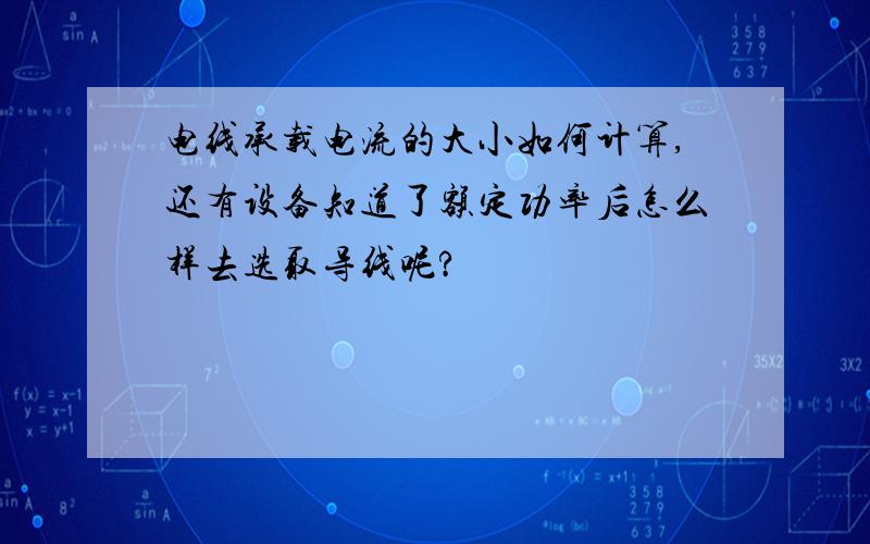 电线承载电流的大小如何计算,还有设备知道了额定功率后怎么样去选取导线呢?