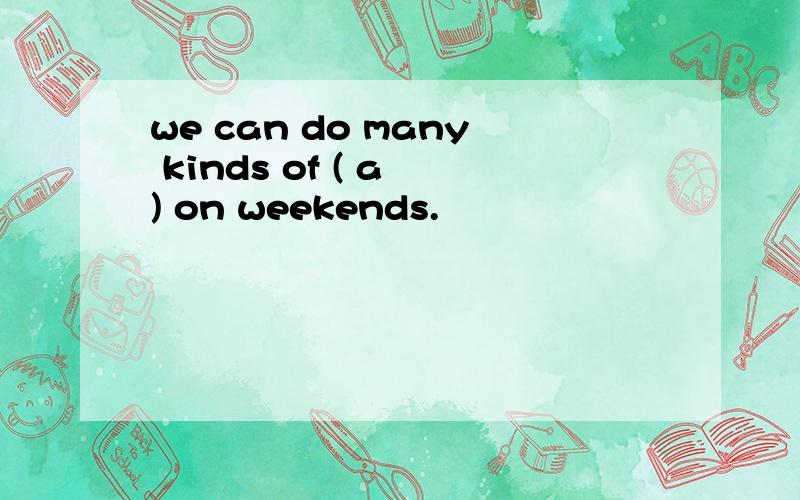 we can do many kinds of ( a ) on weekends.