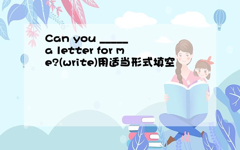 Can you _____ a letter for me?(write)用适当形式填空