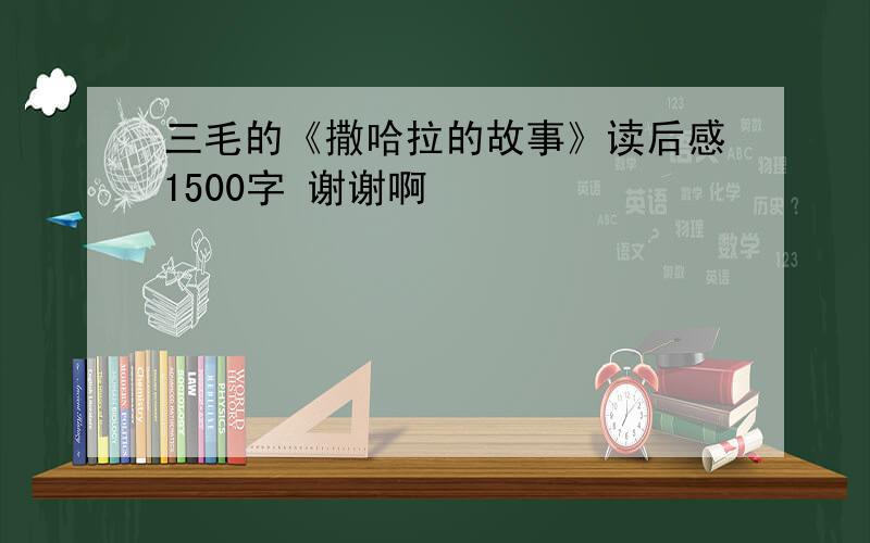 三毛的《撒哈拉的故事》读后感1500字 谢谢啊