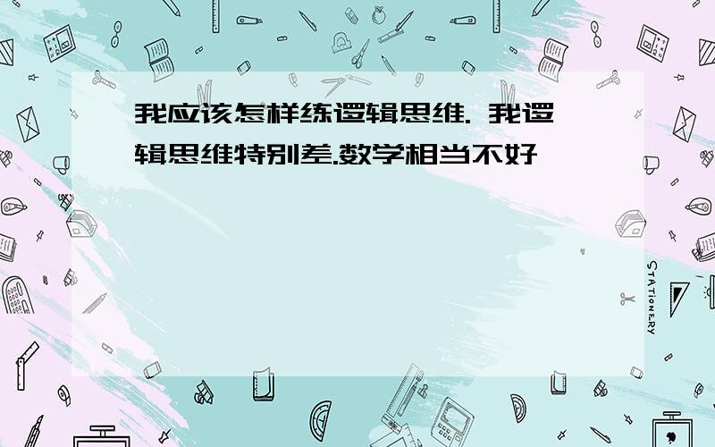 我应该怎样练逻辑思维. 我逻辑思维特别差.数学相当不好