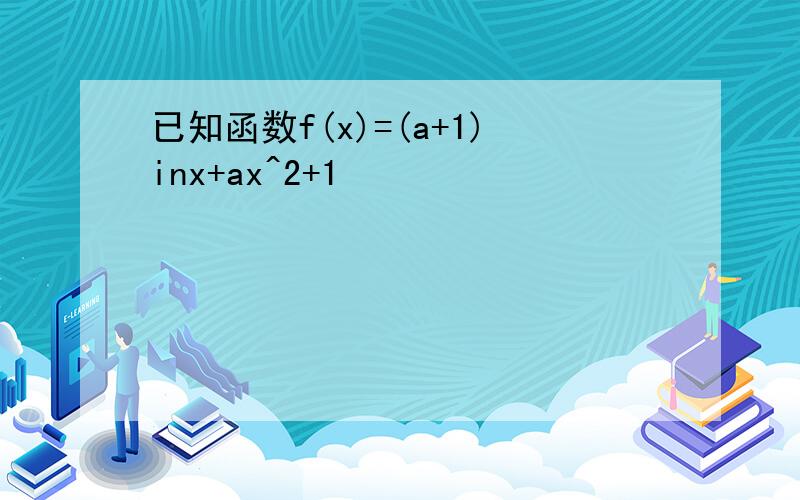 已知函数f(x)=(a+1)inx+ax^2+1