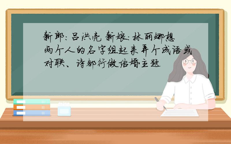 新郎：吕洪亮 新娘：林丽娜想两个人的名字组起来弄个成语或对联、诗都行做结婚主题