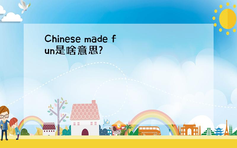 Chinese made fun是啥意思?