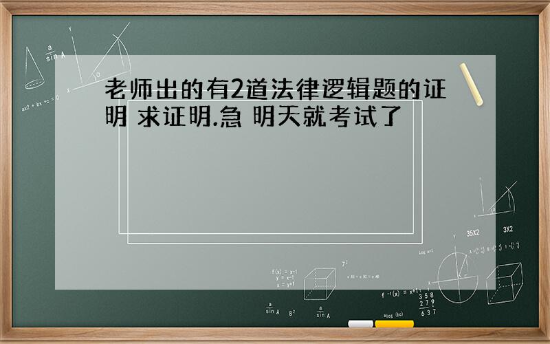 老师出的有2道法律逻辑题的证明 求证明.急 明天就考试了