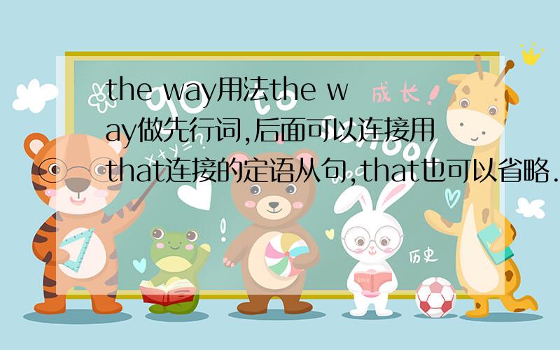 the way用法the way做先行词,后面可以连接用that连接的定语从句,that也可以省略.但是that在定语从