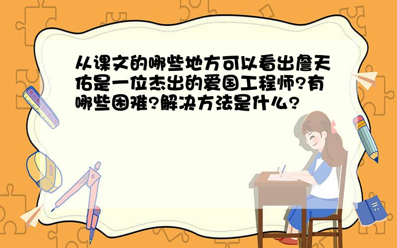 从课文的哪些地方可以看出詹天佑是一位杰出的爱国工程师?有哪些困难?解决方法是什么?