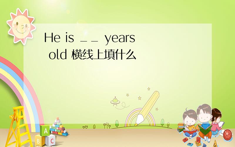 He is __ years old 横线上填什么