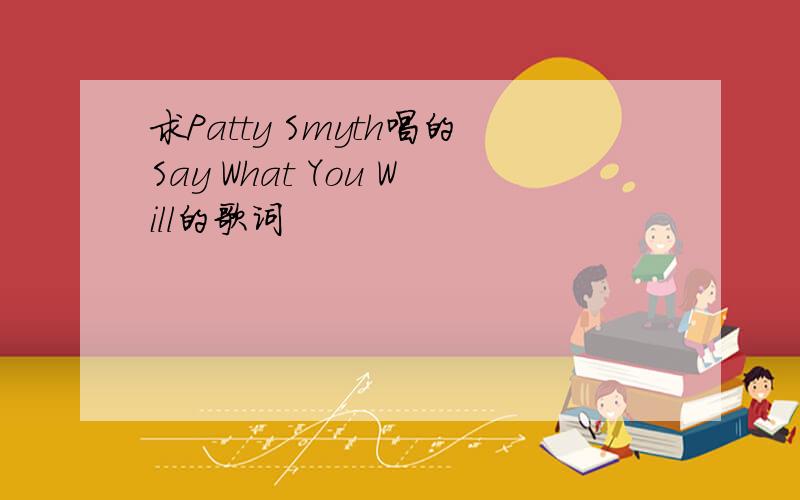 求Patty Smyth唱的Say What You Will的歌词