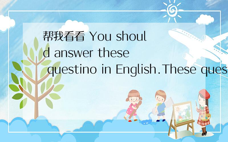 帮我看看 You should answer these questino in English.These quest