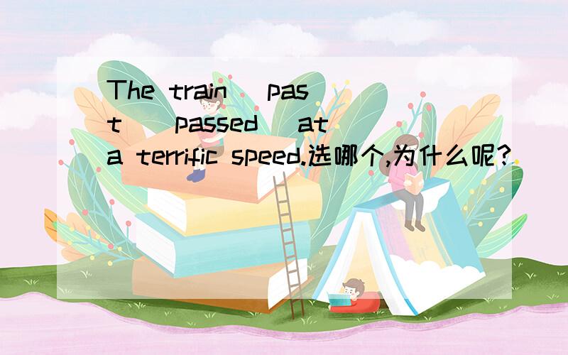 The train (past)(passed) at a terrific speed.选哪个,为什么呢?