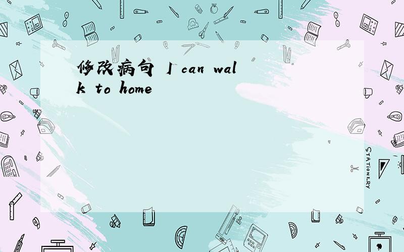 修改病句 I can walk to home