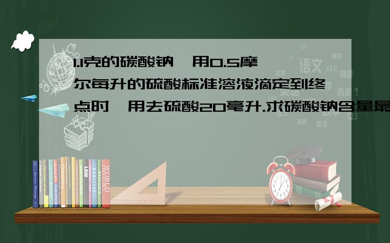 1.1克的碳酸钠,用0.5摩尔每升的硫酸标准溶液滴定到终点时,用去硫酸20毫升.求碳酸钠含量最后用百分比表