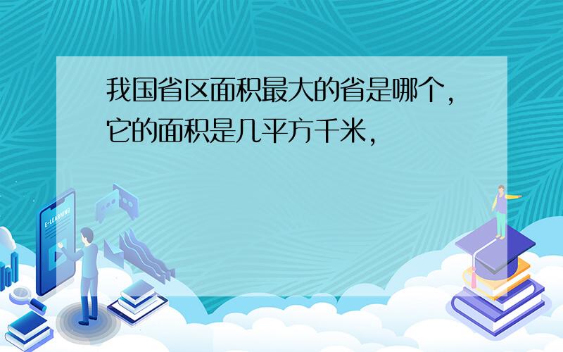 我国省区面积最大的省是哪个,它的面积是几平方千米,