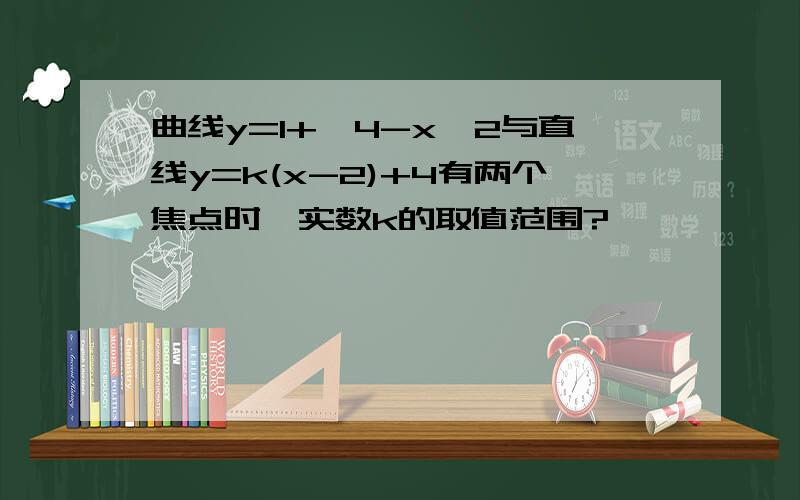 曲线y=1+√4-x^2与直线y=k(x-2)+4有两个焦点时,实数k的取值范围?