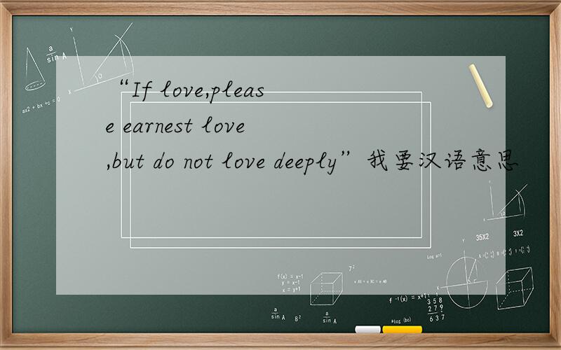 “If love,please earnest love,but do not love deeply”我要汉语意思