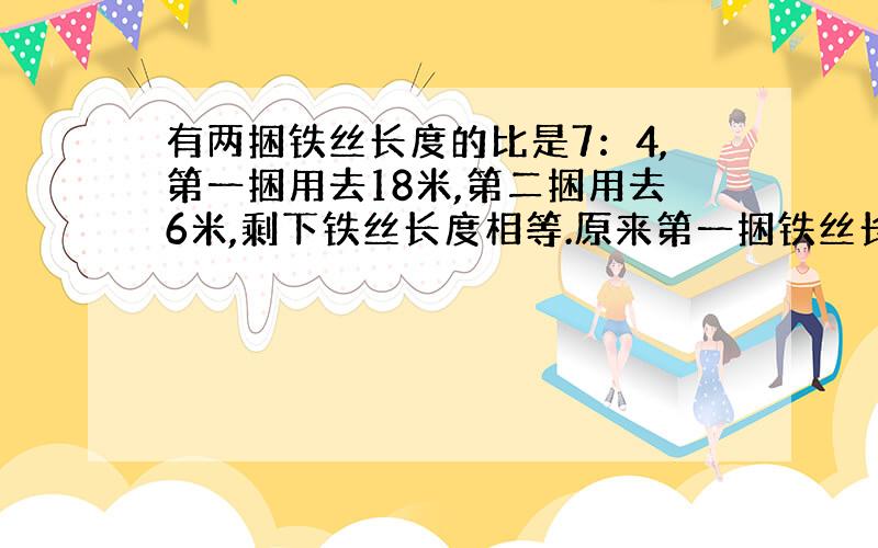 有两捆铁丝长度的比是7：4,第一捆用去18米,第二捆用去6米,剩下铁丝长度相等.原来第一捆铁丝长多少米.