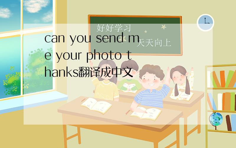 can you send me your photo thanks翻译成中文