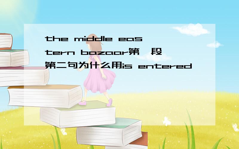 the middle eastern bazaar第一段第二句为什么用is entered