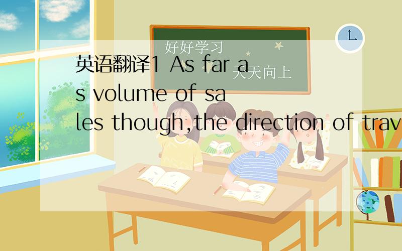 英语翻译1 As far as volume of sales though,the direction of trav