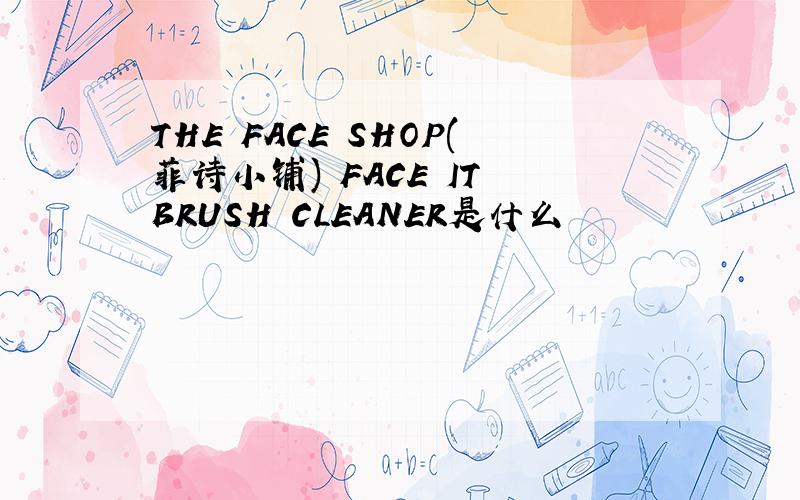 THE FACE SHOP(菲诗小铺) FACE IT BRUSH CLEANER是什么