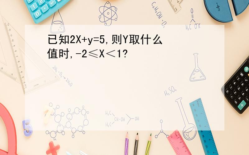 已知2X+y=5,则Y取什么值时,-2≤X＜1?