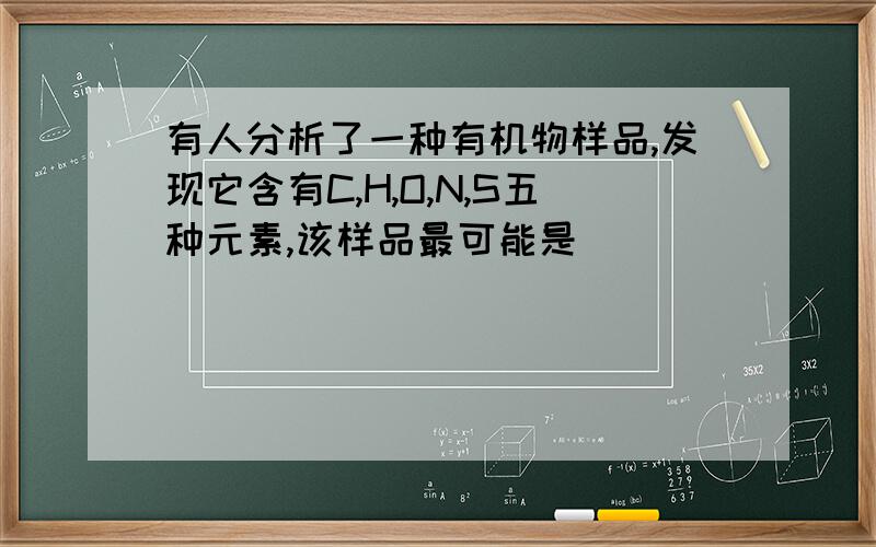 有人分析了一种有机物样品,发现它含有C,H,O,N,S五种元素,该样品最可能是