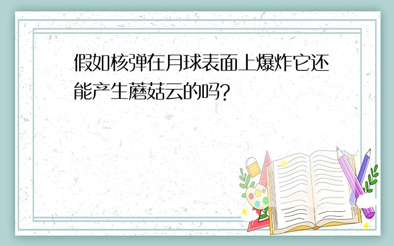 假如核弹在月球表面上爆炸它还能产生蘑菇云的吗?