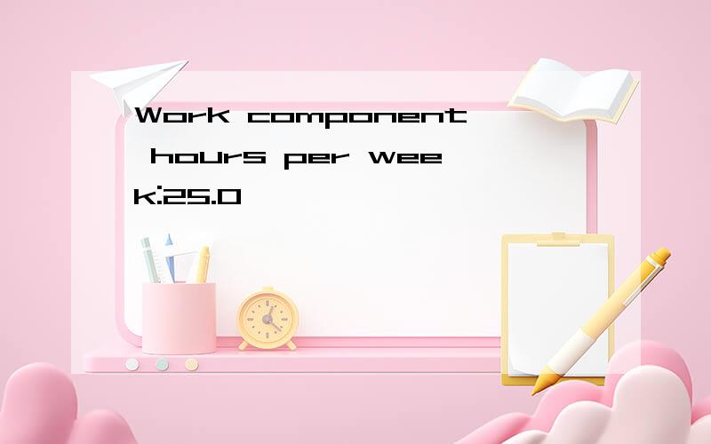 Work component hours per week:25.0