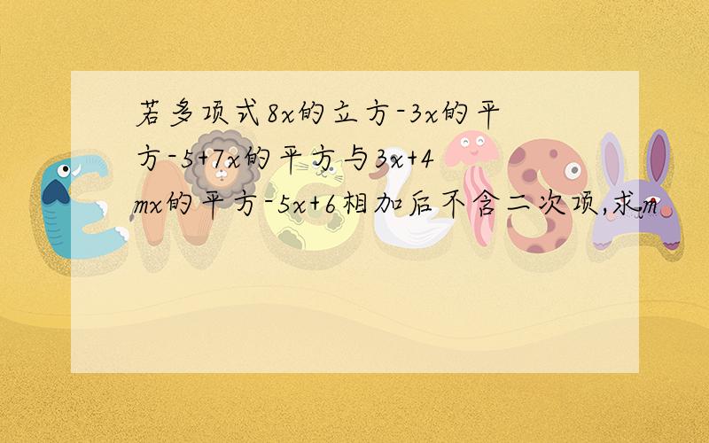 若多项式8x的立方-3x的平方-5+7x的平方与3x+4mx的平方-5x+6相加后不含二次项,求m