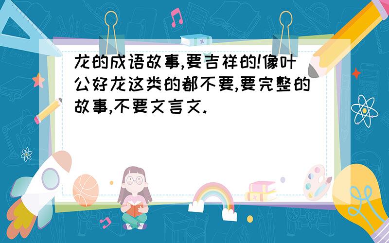 龙的成语故事,要吉祥的!像叶公好龙这类的都不要,要完整的故事,不要文言文.