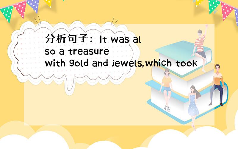 分析句子：It was also a treasure with gold and jewels,which took