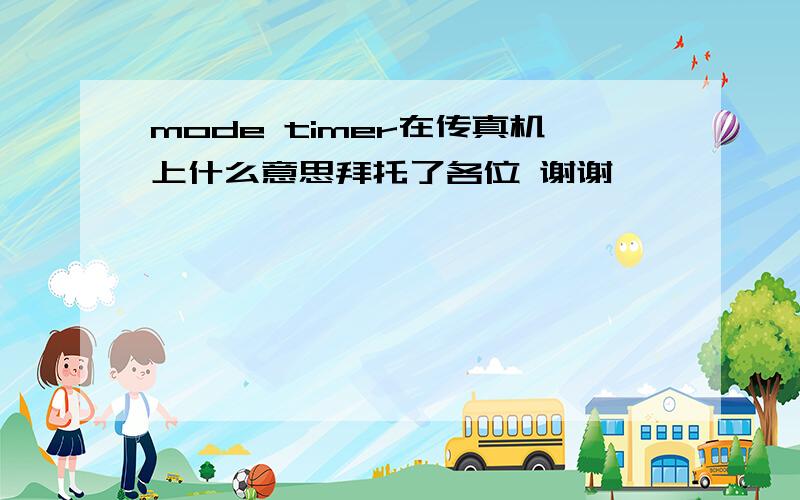 mode timer在传真机上什么意思拜托了各位 谢谢