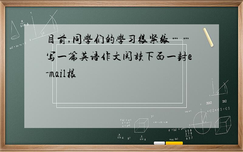 目前,同学们的学习很紧张……写一篇英语作文阅读下面一封e-mail根