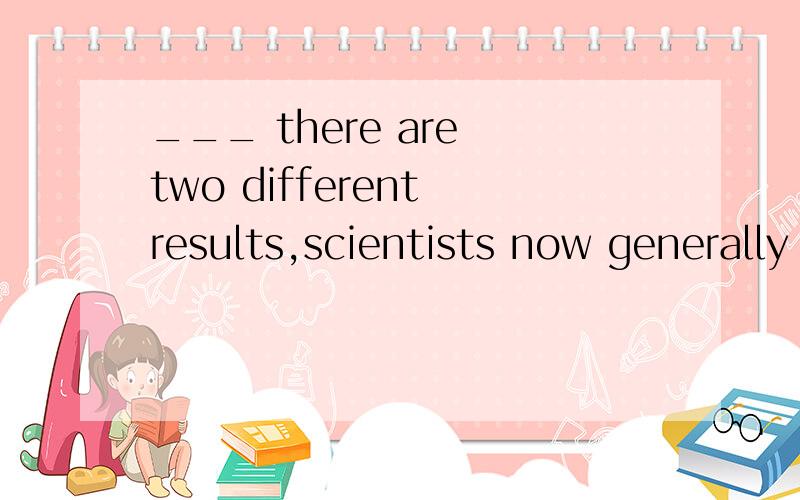 ___ there are two different results,scientists now generally