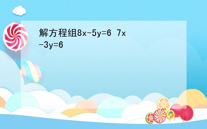 解方程组8x-5y=6 7x-3y=6