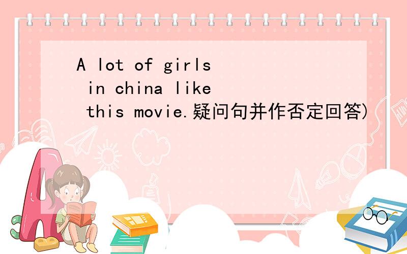 A lot of girls in china like this movie.疑问句并作否定回答)