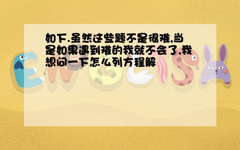 如下.虽然这些题不是很难,当是如果遇到难的我就不会了,我想问一下怎么列方程解