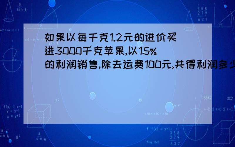 如果以每千克1.2元的进价买进3000千克苹果,以15%的利润销售,除去运费100元,共得利润多少元?