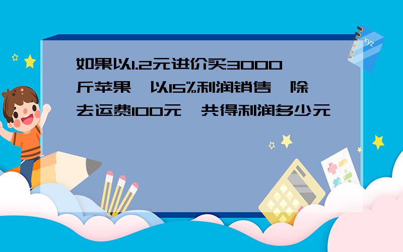 如果以1.2元进价买3000斤苹果,以15%利润销售,除去运费100元,共得利润多少元