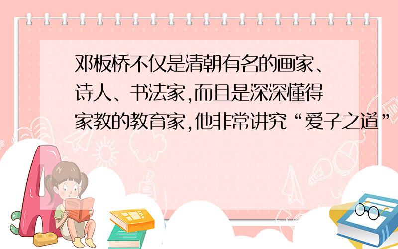 邓板桥不仅是清朝有名的画家、诗人、书法家,而且是深深懂得家教的教育家,他非常讲究“爱子之道”.