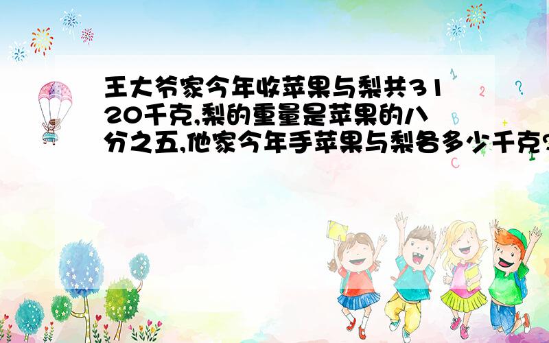 王大爷家今年收苹果与梨共3120千克,梨的重量是苹果的八分之五,他家今年手苹果与梨各多少千克?